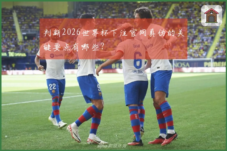 判断2026世界杯下注官网真伪的关键要点有哪些？