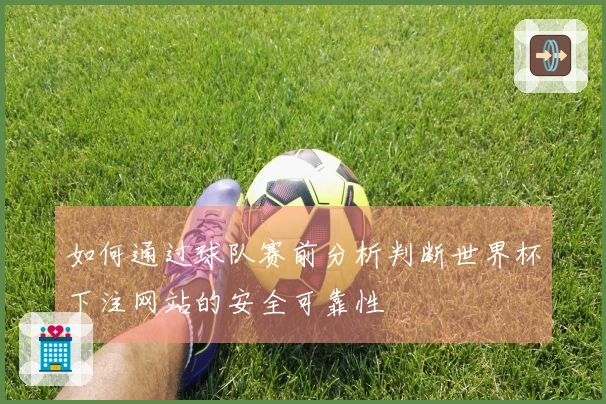如何通过球队赛前分析判断世界杯下注网站的安全可靠性