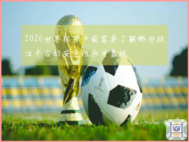 2026世界杯开户前需要了解哪些投注平台的安全性和可靠性